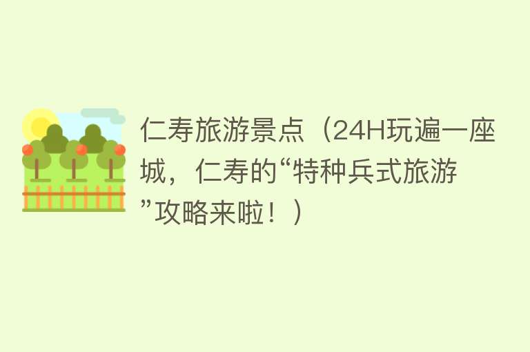 仁寿旅游景点（24H玩遍一座城，仁寿的“特种兵式旅游”攻略来啦！）