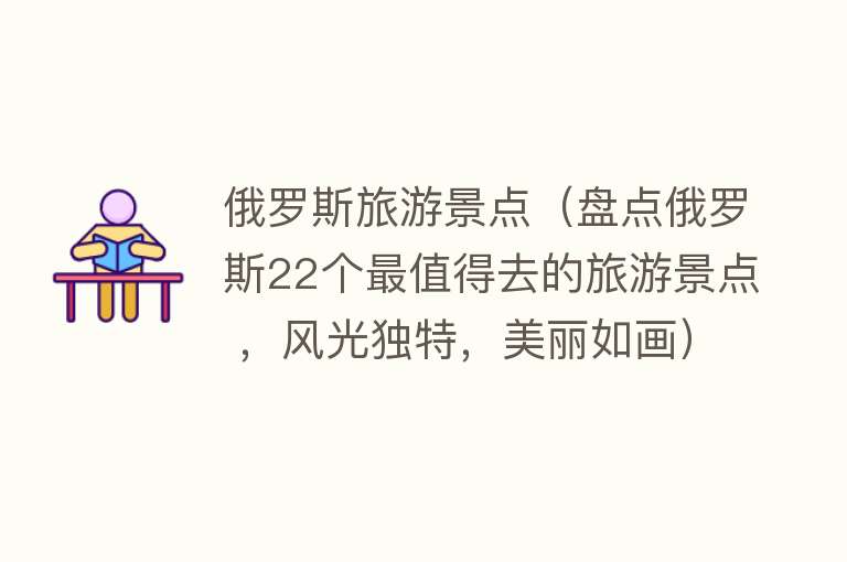 俄罗斯旅游景点（盘点俄罗斯22个最值得去的旅游景点 ，风光独特，美丽如画）