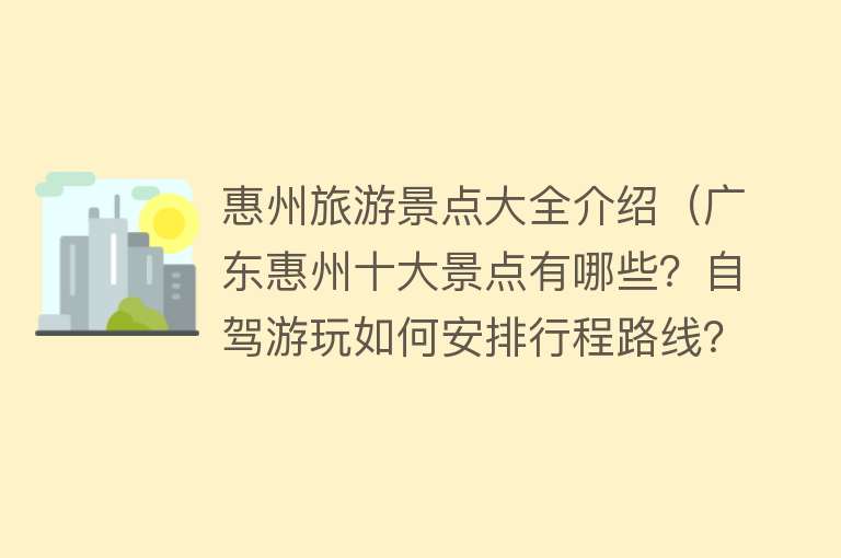 惠州旅游景点大全介绍（广东惠州十大景点有哪些？自驾游玩如何安排行程路线？）