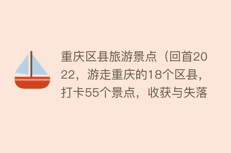 重庆区县旅游景点（回首2022，游走重庆的18个区县，打卡55个景点，收获与失落并存）