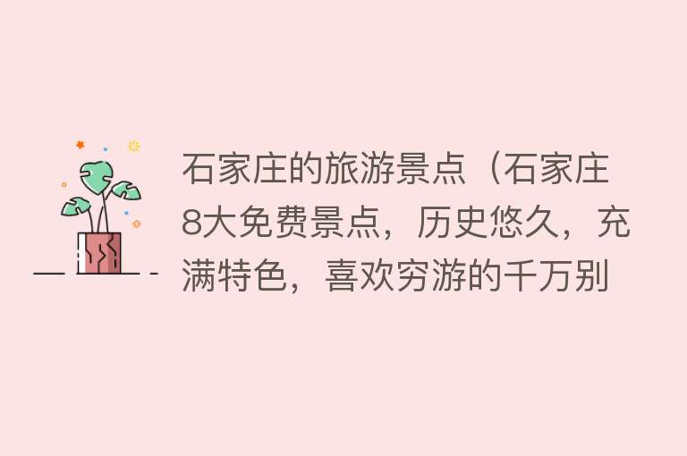 石家庄的旅游景点（石家庄8大免费景点，历史悠久，充满特色，喜欢穷游的千万别错过）