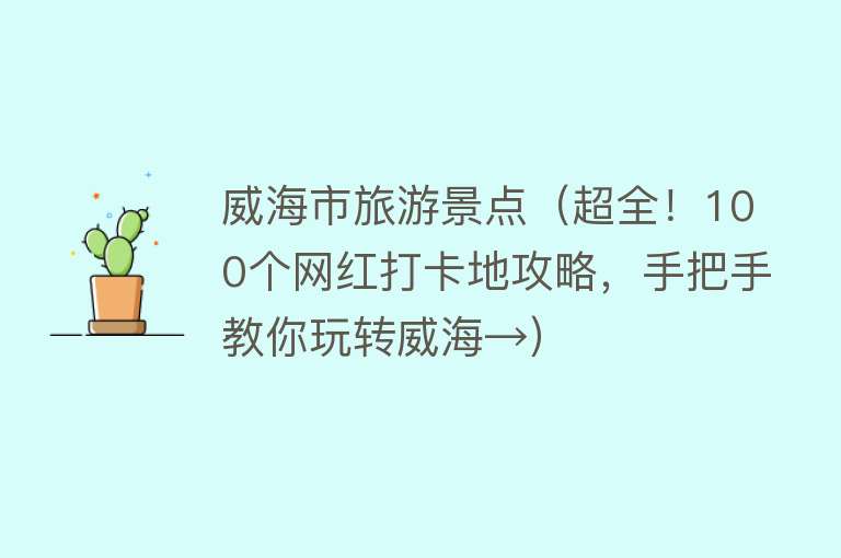 威海市旅游景点（超全！100个网红打卡地攻略，手把手教你玩转威海→）