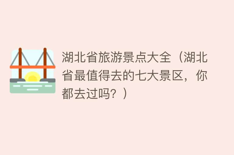 湖北省旅游景点大全（湖北省最值得去的七大景区，你都去过吗？）