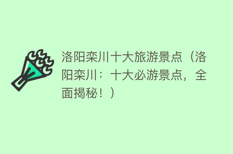 洛阳栾川十大旅游景点（洛阳栾川：十大必游景点，全面揭秘！）