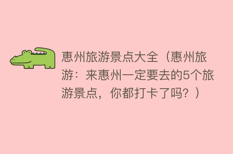 恵州旅游景点大全（惠州旅游：来惠州一定要去的5个旅游景点，你都打卡了吗？）