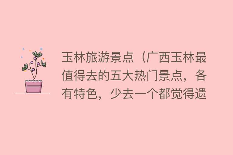 玉林旅游景点（广西玉林最值得去的五大热门景点，各有特色，少去一个都觉得遗憾）