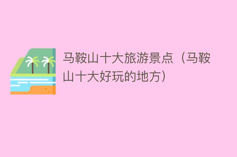 马鞍山十大旅游景点（马鞍山十大好玩的地方）
