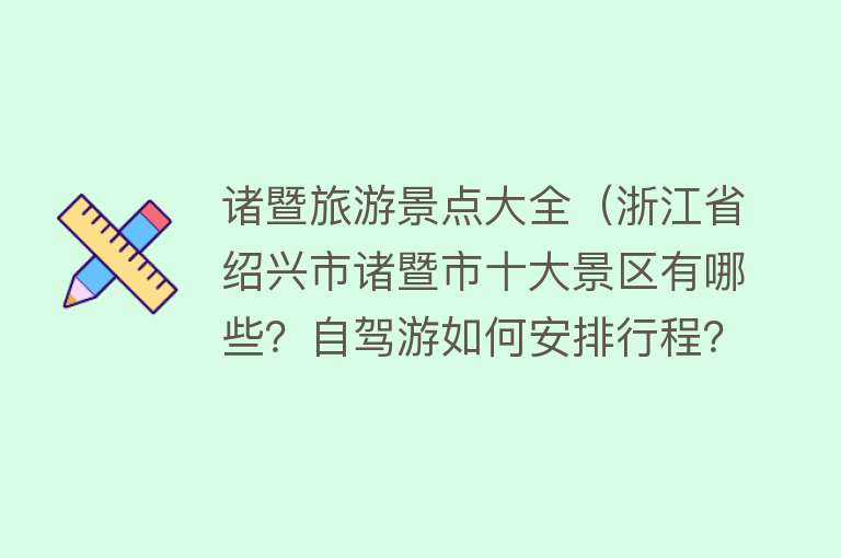 诸暨旅游景点大全（浙江省绍兴市诸暨市十大景区有哪些？自驾游如何安排行程？）