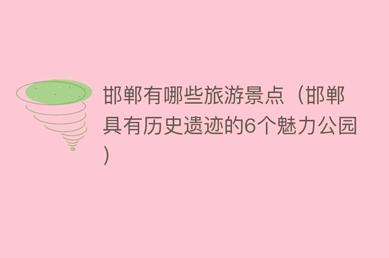 邯郸有哪些旅游景点（邯郸具有历史遗迹的6个魅力公园）