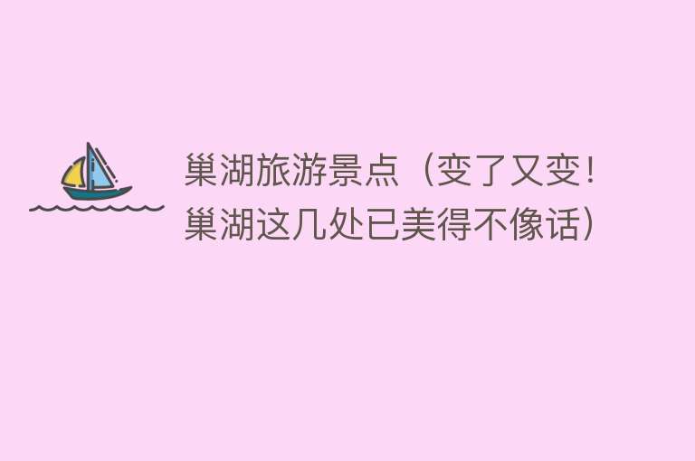 巢湖旅游景点（变了又变！巢湖这几处已美得不像话）