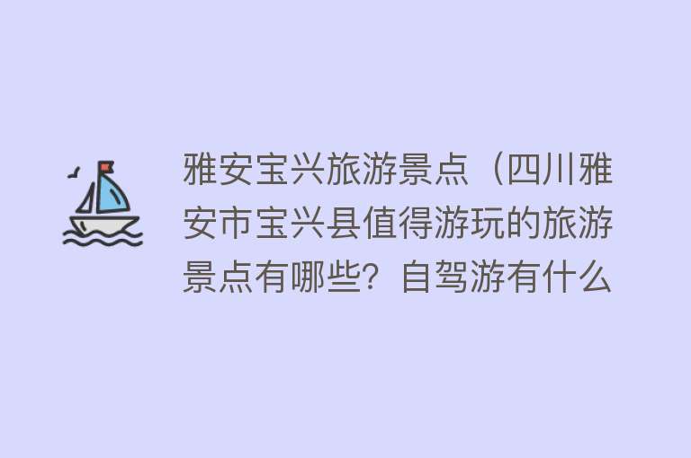 雅安宝兴旅游景点（四川雅安市宝兴县值得游玩的旅游景点有哪些？自驾游有什么攻略？）