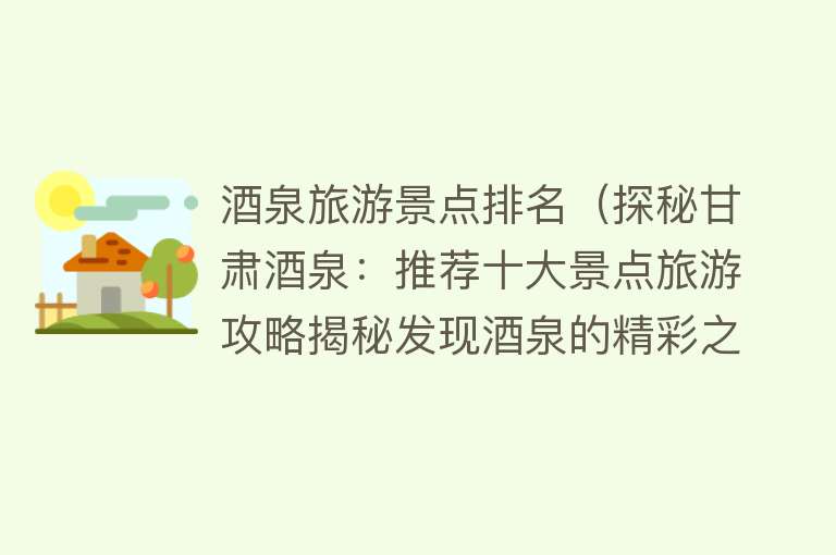 酒泉旅游景点排名（探秘甘肃酒泉：推荐十大景点旅游攻略揭秘发现酒泉的精彩之处）