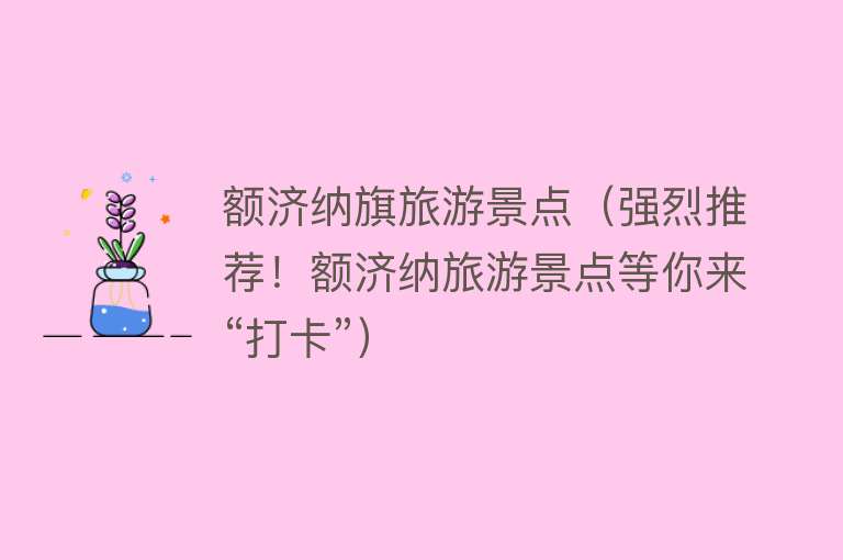 额济纳旗旅游景点（强烈推荐！额济纳旅游景点等你来“打卡”）