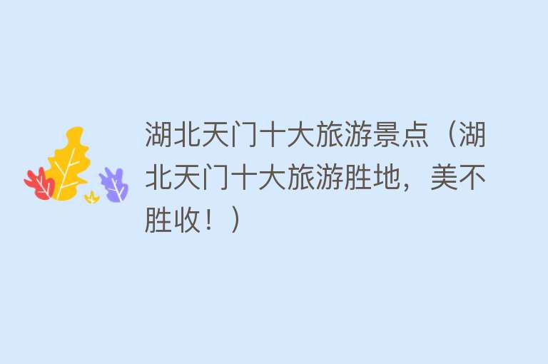 湖北天门十大旅游景点（湖北天门十大旅游胜地，美不胜收！）