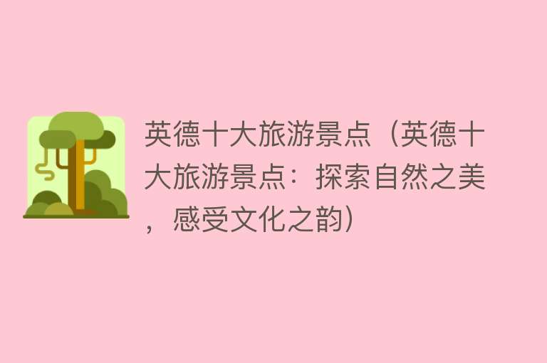 英德十大旅游景点（英德十大旅游景点：探索自然之美，感受文化之韵）