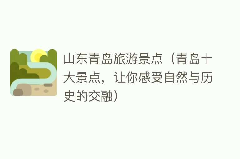 山东青岛旅游景点（青岛十大景点，让你感受自然与历史的交融）