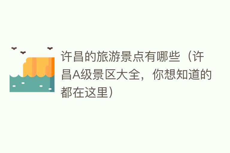 许昌的旅游景点有哪些（许昌A级景区大全，你想知道的都在这里）