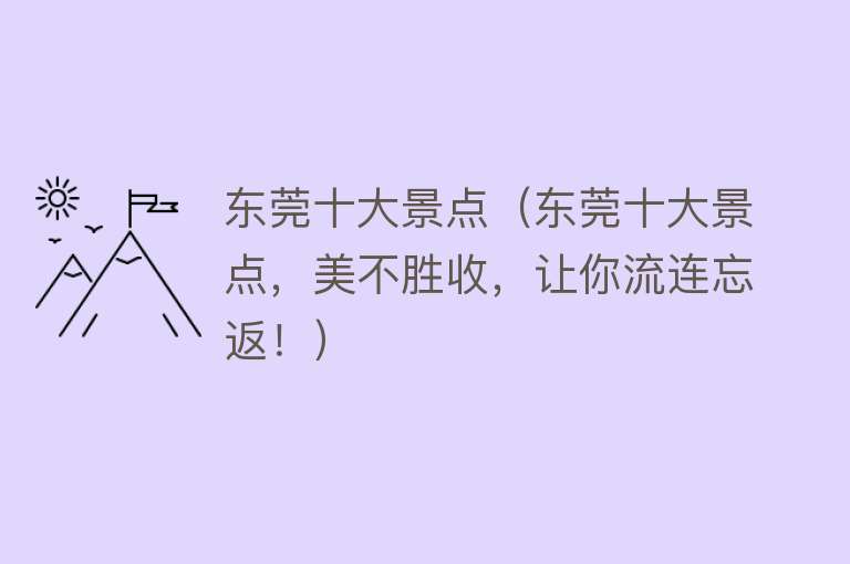 东莞十大景点（东莞十大景点，美不胜收，让你流连忘返！）