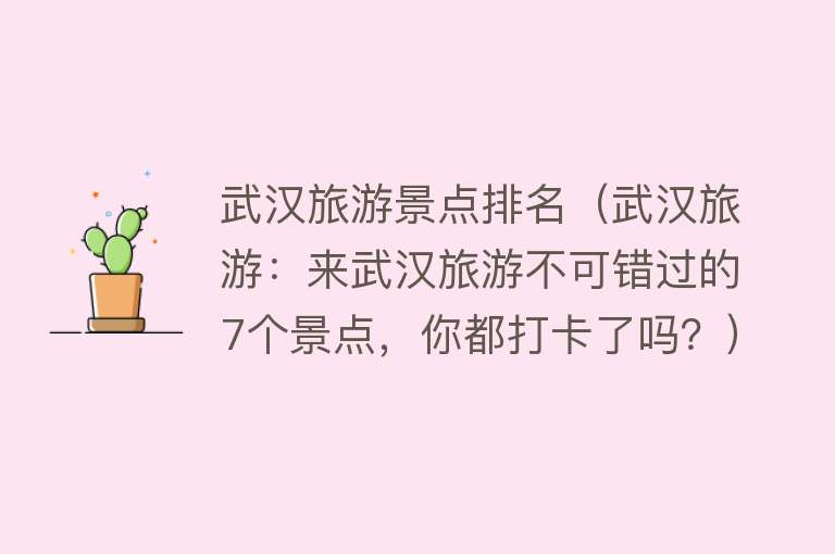 武汉旅游景点排名（武汉旅游：来武汉旅游不可错过的7个景点，你都打卡了吗？）