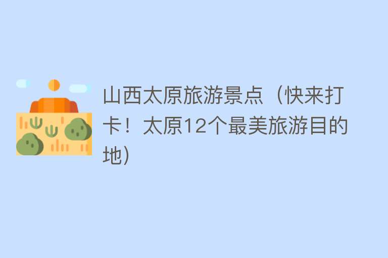 山西太原旅游景点（快来打卡！太原12个最美旅游目的地）