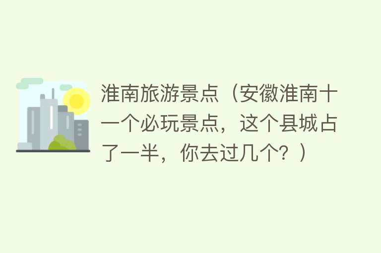 淮南旅游景点（安徽淮南十一个必玩景点，这个县城占了一半，你去过几个？）