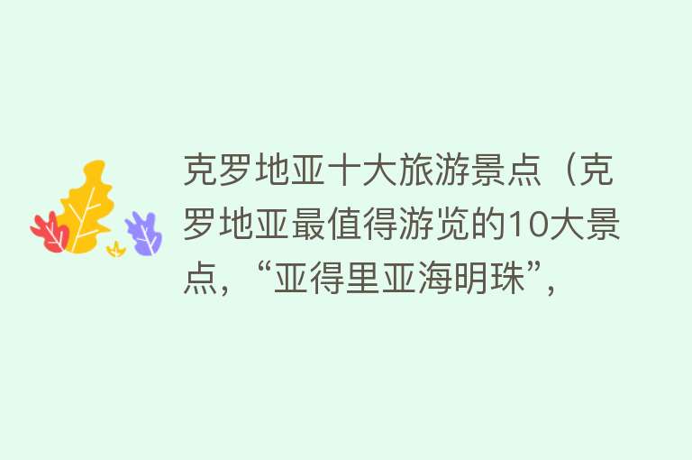 克罗地亚十大旅游景点（克罗地亚最值得游览的10大景点，“亚得里亚海明珠”，一定要去！）
