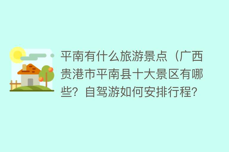 平南有什么旅游景点（广西贵港市平南县十大景区有哪些？自驾游如何安排行程？）