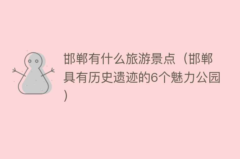 邯郸有什么旅游景点（邯郸具有历史遗迹的6个魅力公园）