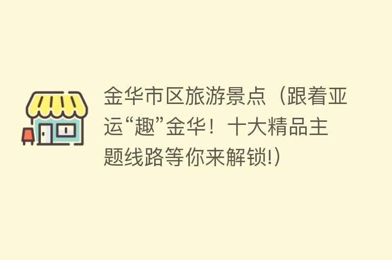 金华市区旅游景点（跟着亚运“趣”金华！十大精品主题线路等你来解锁!）