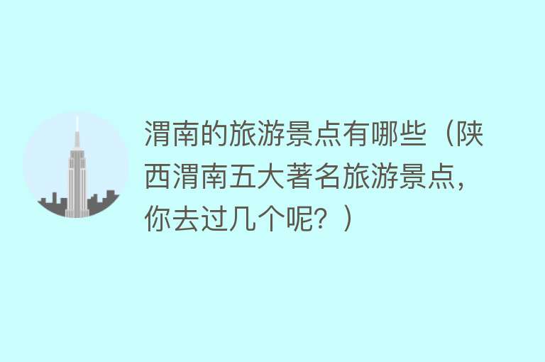 渭南的旅游景点有哪些（陕西渭南五大著名旅游景点，你去过几个呢？）