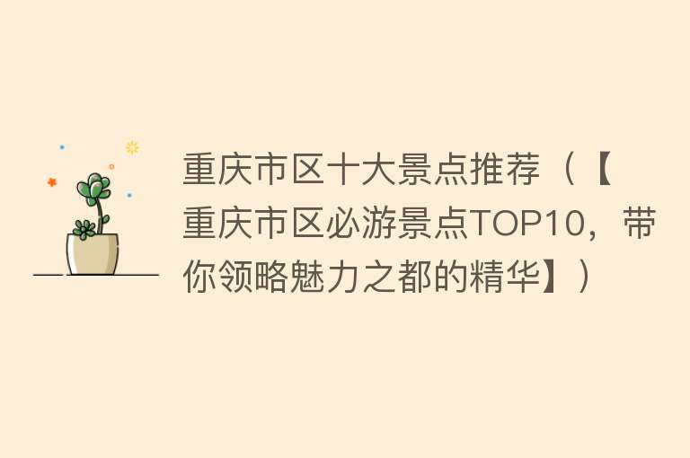 重庆市区十大景点推荐（【重庆市区必游景点TOP10，带你领略魅力之都的精华】）