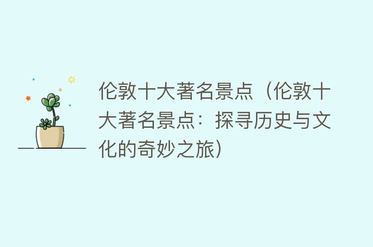 伦敦十大著名景点（伦敦十大著名景点：探寻历史与文化的奇妙之旅）