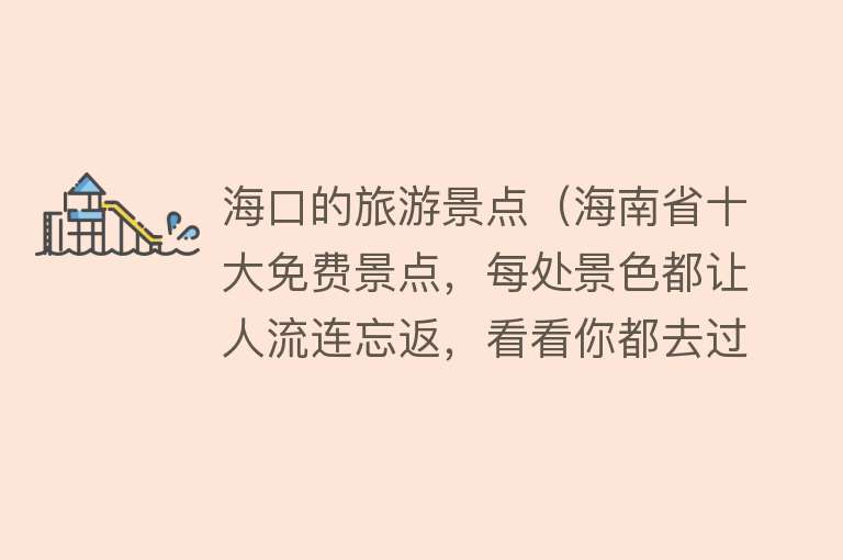 海口的旅游景点（海南省十大免费景点，每处景色都让人流连忘返，看看你都去过几个）