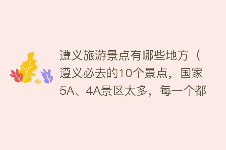 遵义旅游景点有哪些地方（遵义必去的10个景点，国家5A、4A景区太多，每一个都不容错过！）