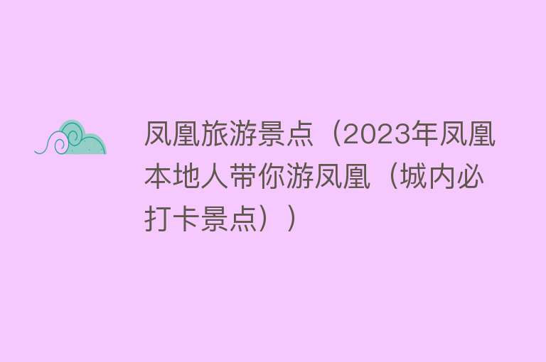 凤凰旅游景点（2023年凤凰本地人带你游凤凰（城内必打卡景点））