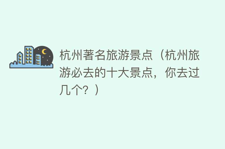 杭州著名旅游景点（杭州旅游必去的十大景点，你去过几个？）
