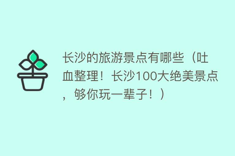 长沙的旅游景点有哪些（吐血整理！长沙100大绝美景点，够你玩一辈子！）