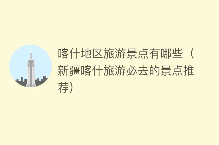 喀什地区旅游景点有哪些（新疆喀什旅游必去的景点推荐）