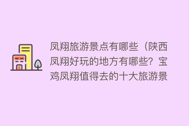 凤翔旅游景点有哪些（陕西凤翔好玩的地方有哪些？宝鸡凤翔值得去的十大旅游景点推荐）