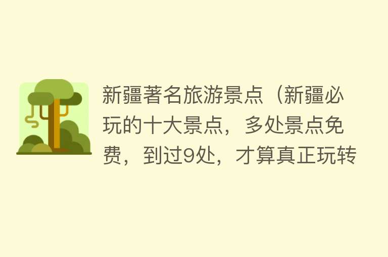 新疆著名旅游景点（新疆必玩的十大景点，多处景点免费，到过9处，才算真正玩转全疆）