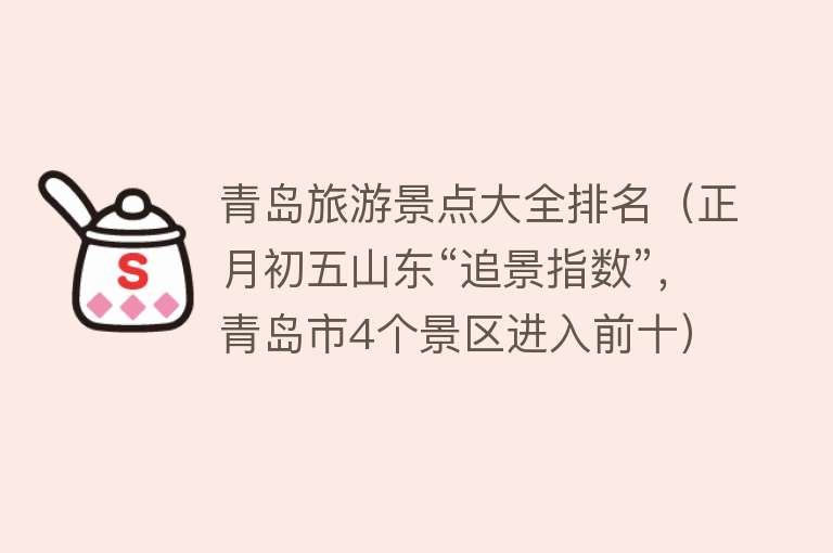 青岛旅游景点大全排名（正月初五山东“追景指数”，青岛市4个景区进入前十）