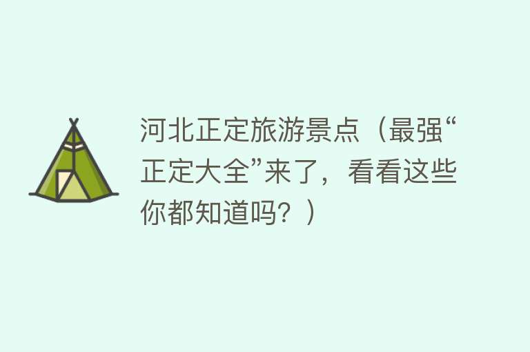 河北正定旅游景点（最强“正定大全”来了，看看这些你都知道吗？）