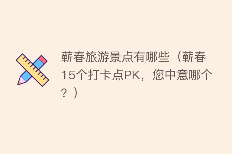 蕲春旅游景点有哪些（蕲春15个打卡点PK，您中意哪个？）