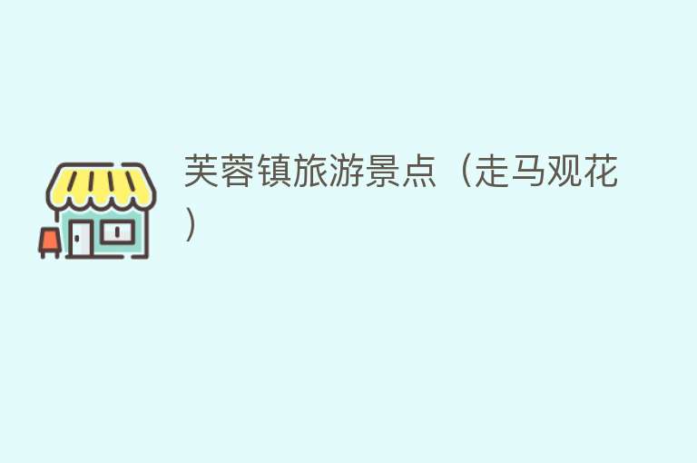 芙蓉镇旅游景点（走马观花）