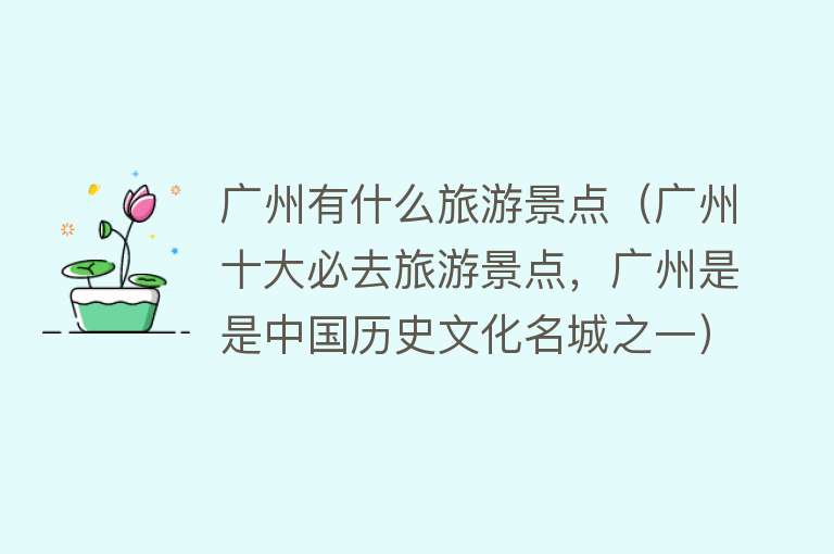 广州有什么旅游景点（广州十大必去旅游景点，广州是是中国历史文化名城之一）