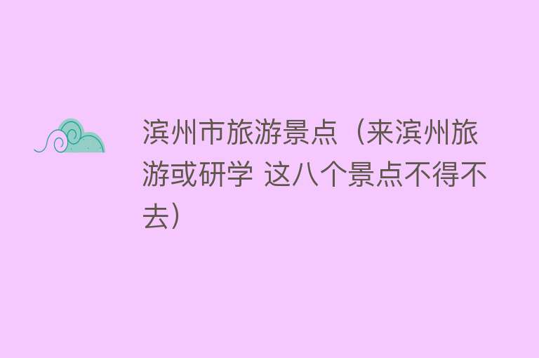 滨州市旅游景点（来滨州旅游或研学 这八个景点不得不去）