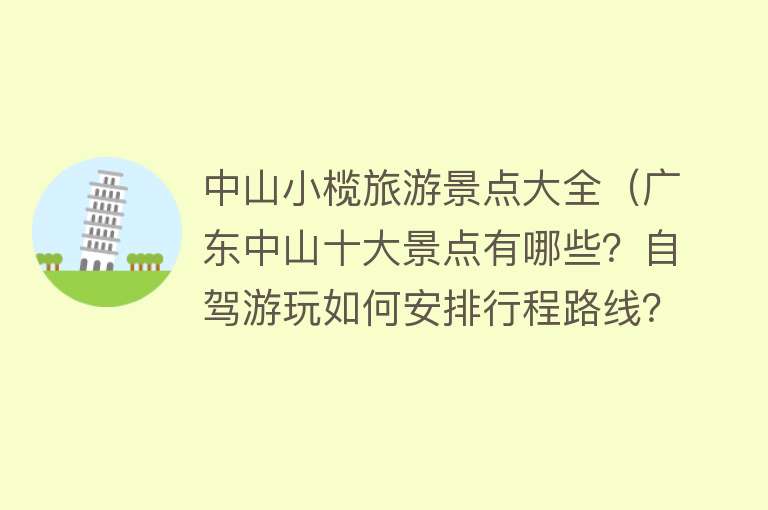 中山小榄旅游景点大全（广东中山十大景点有哪些？自驾游玩如何安排行程路线？）