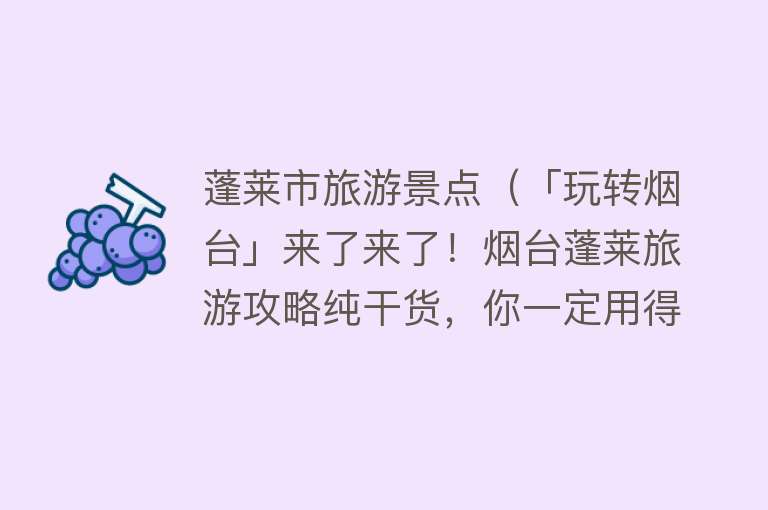 蓬莱市旅游景点（「玩转烟台」来了来了！烟台蓬莱旅游攻略纯干货，你一定用得上！）