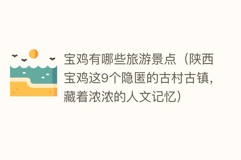 宝鸡有哪些旅游景点（陕西宝鸡这9个隐匿的古村古镇，藏着浓浓的人文记忆）