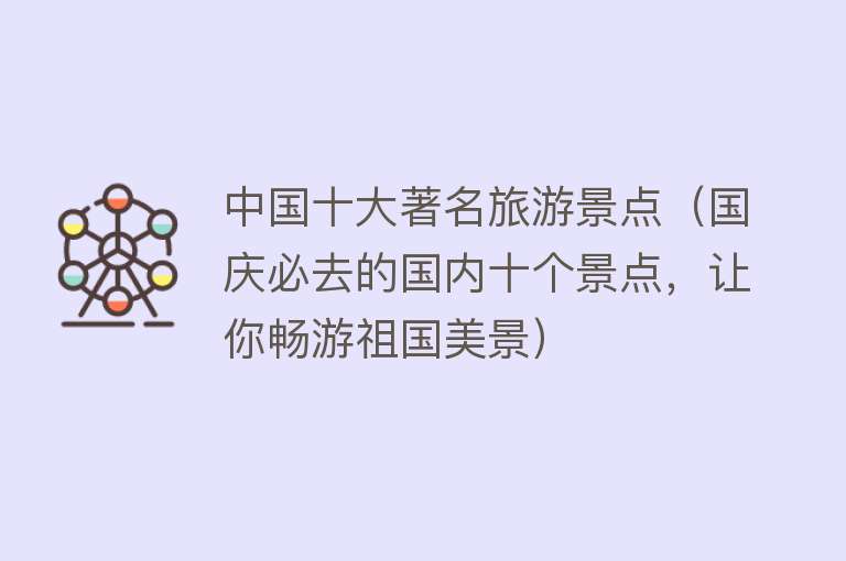 中国十大著名旅游景点（国庆必去的国内十个景点，让你畅游祖国美景）